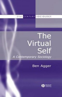 The Virtual Self: A Contemporary Sociology - Ben Agger