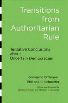Transitions from Authoritarian Rule - Guillermo O'Donnell, Philippe C Schmitter, Laurence Whitehead, Cynthia J. Arnson, Abraham F. Lowenthal