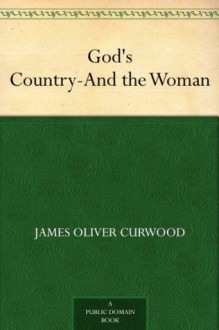 God's Country?And the Woman (免费公版书) - James Oliver Curwood