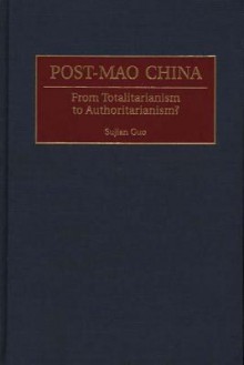 Post Mao China: From Totalitarianism To Authoritarianism? - Sujian Guo