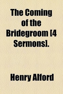 The Coming of the Bridegroom [4 Sermons]. - Henry Alford