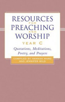 Resources for Preaching and Worship---Year C: Quotations, Meditations, Poetry, and Prayers - Hannah Ward