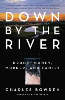 Down by the River: Drugs, Money, Murder, and Family - Charles Bowden