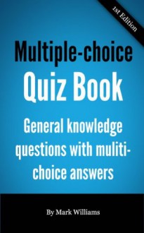 Multiple-Choice Quiz Book - general knowledge questions with multi-choice answers - Mark Williams