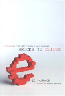 Bricks to Clicks: E-Strategies That Will Transform Your Business - Ed McMahon