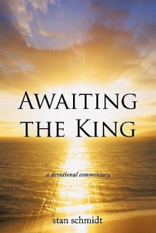 Awaiting the King: A Devotional Commentary - Stan Schmidt