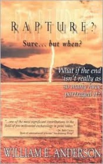 Rapture? Sure... But When?: What If the End Isn't Really as So Many Have Portrayed It? - William E. Anderson