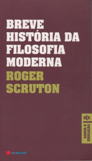 Breve História da Filosofia Moderna: De Descartes a Wittgenstein - Roger Scruton, Carlos Marques