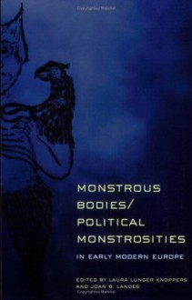 Monstrous Bodies/Political Monstrosities in Early Modern Europe - Laura Lunger Knoppers