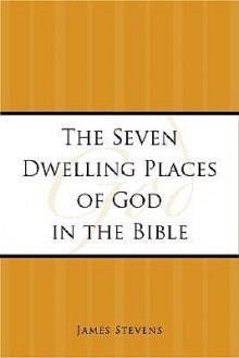 The Seven Dwelling Places of God in the Bible - James Stevens