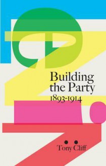 Lenin: Building the Party, 1893-1914 - Tony Cliff