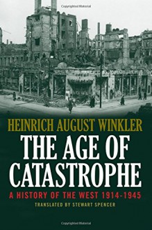 The Age of Catastrophe: A History of the West 1914–1945 - Heinrich August Winkler