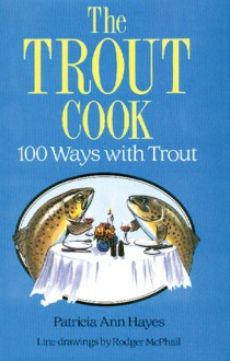 The Trout Cook: 100 Ways with Trout - Patricia Ann Hayes, Rodger McPhail