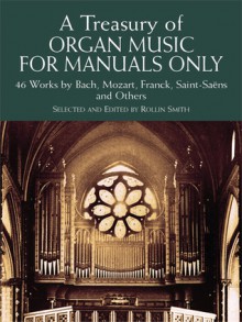 A Treasury of Organ Music for Manuals Only: 46 Works by Bach, Mozart, Franck, Saint-Saëns and Others - Rollin Smith