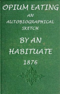 Civil War Era Medicine: Opium Eating: An Autobiographical Sketch by an Habituate (With an Interactive Table of Contents) - Anonymous Anonymous, Harry Polizzi