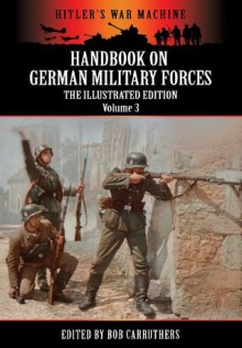 Handbook On German Military Forces - The Illustrated Edition - Volume 3 (Hitler's War Machine) - Bob Carruthers