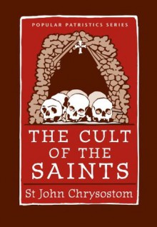 The Cult of the Saints (Popular Patristics Series) - John Chrysostom, John Behr, Wendy Mayer