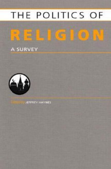 The Politics of Religion: A Survey - Jeff Haynes