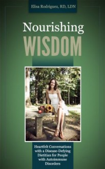 Nourishing WISDOM: Heartfelt Conversations with a Disease-Defying Dietitian for People with Autoimmune Disorders - Elisa Rodriguez, Elisa Doucette