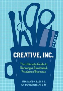 Creative, Inc.: The Ultimate Guide to Running a Successful Freelance Business - Joy Deangdeelert Cho, Meg Mateo Ilasco