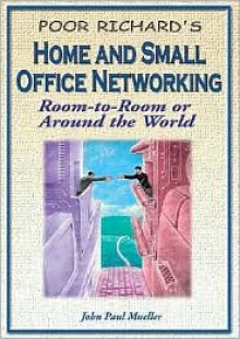 Home and Small Office Networking: Room-To-Room or Around the World - John Paul Mueller