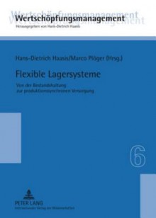 Flexible Lagersysteme: Von Der Bestandshaltung Zur Produktionssynchronen Versorgung - Hans-Dietrich Haasis, Marco Ploeger