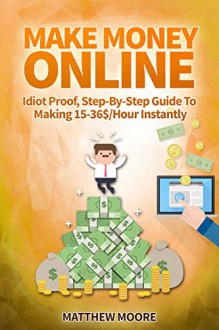 Make Money Online: Idiot Proof, Step-By-Step Guide To Making 15-36$/Hour With Clickworker Instantly (Make Money Online, How To Make Money Online, Make ... For Beginners, Make Money Online 2015) - Matthew Moore