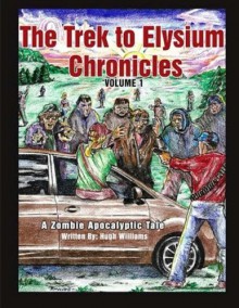 The Trek to Elysium Chronicles: Volume 1: A Zombie ApocalytpicTale - Hugh Williams