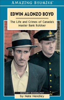 Edwin Alonzo Boyd: The Life and Crimes of Canada's Master Bank Robber - Nate Hendley