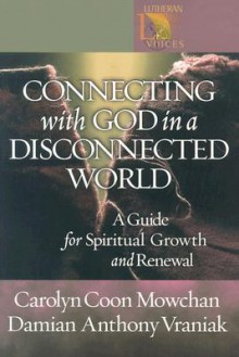 Connecting with God in a Disconnected World: A Guide for Spiritual Growth and Renewal - Carolyn Coon Mowchan