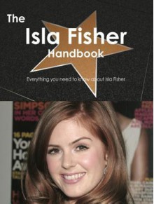 The Isla Fisher Handbook - Everything You Need to Know about Isla Fisher - Emily Smith