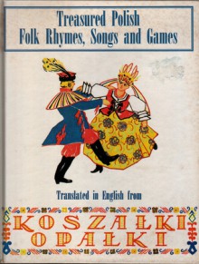 Treasured Polish Folk Rhymes Songs and Games : from Koszałki opałki, rhymes, songs, and games - Zofja Rogoszówna, Anna Gramatyka-Ostrowska, Stanislaw Colonny-Walewski