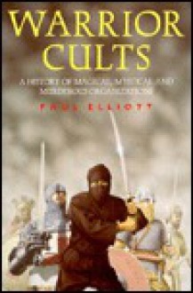 Warrior Cults: A History of Magical, Mystical and Murderous Organizations - Paul Elliott