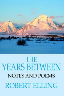 The Years Between: Notes and Poems - Robert Elling