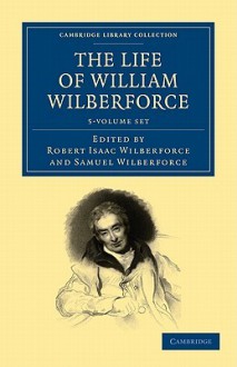 The Life of William Wilberforce - 5 Volume Set - William Wilberforce, Robert Isaac Wilberforce, Samuel Wilberforce