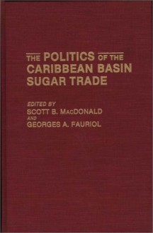 The Politics of the Caribbean Basin Sugar Trade - Scott B. MacDonald