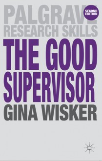 The Good Supervisor: Supervising Postgraduate and Undergraduate Research for Doctoral Theses and Dissertations - Gina Wisker