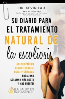 Su diario para el tratamiento natural de la escoliosis: ¡El compañero esencial para sus 12 semanas hacia una columna más recta y más fuerte! (Spanish Edition) - Kevin Lau