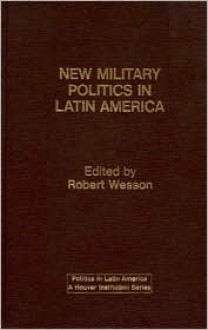 New Military Politics in Latin America - Robert G. Wesson