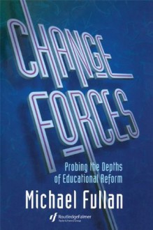 Change Forces: Probing the Depths of Educational Reform (Falmer Press Library on Aesthetic Education) - Michael Fullan