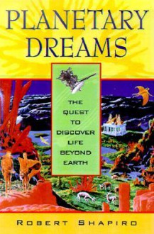 Planetary Dreams: The Quest to Discover Life Beyond Earth - Robert Shapiro