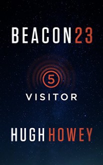 Beacon 23: Part Five: Visitor (Kindle Single) - Hugh Howey