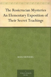 The Rosicrucian Mysteries An Elementary Exposition of Their Secret Teachings - Max Heindel