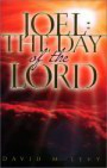 Joel : the Day of the Lord : A Chronology of Israel's Prophetic History - David M. Levy