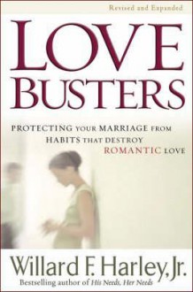 Love Busters: Protecting Your Marriage from Habits That Destroy Romantic Love. Willard F. Harley, JR - Willard F. Harley Jr.