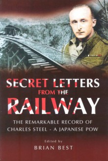 Secret Letters from the Railway: The Remarkable Record of a Japanese POW - Brian Best, Charles Steel