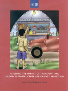 Assessing the Impact of Transport and Energy Infrastructure on Poverty Reduction - Asian Development Bank, Anil Sharma, Tyrrell Duncan, Somchai Jitsuchon, Wu Guobao