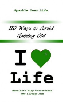 110 Ways to Avoid Getting Old - Sparkle Your life - Henriette Eiby Christensen, Vern Reo