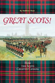 Great Scots!: How the Scots Created Canada - Matthew Shaw