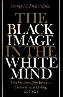 The Black Image in the White Mind: The Debate on Afro-American Character and Destiny, 1817-1914 - George M. Fredrickson